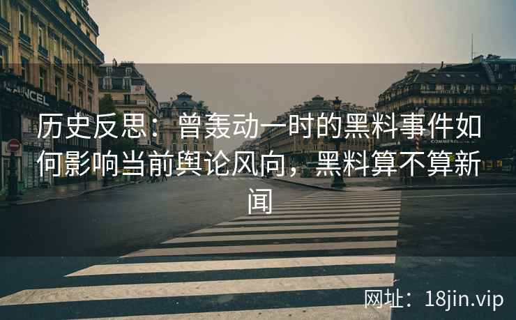 历史反思：曾轰动一时的黑料事件如何影响当前舆论风向，黑料算不算新闻