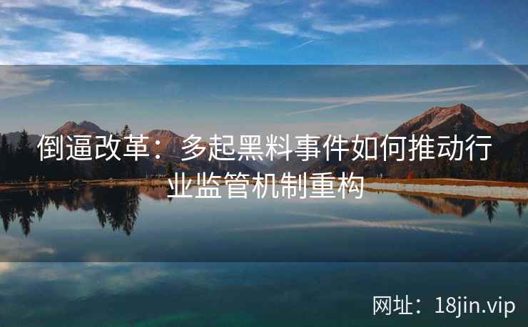 倒逼改革：多起黑料事件如何推动行业监管机制重构