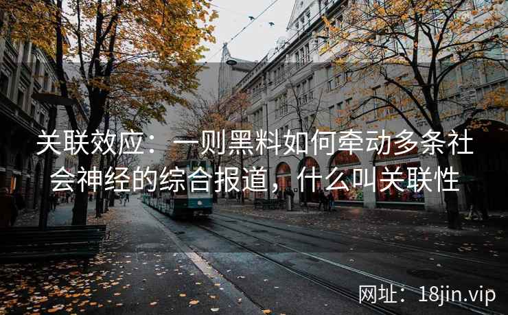 关联效应：一则黑料如何牵动多条社会神经的综合报道，什么叫关联性