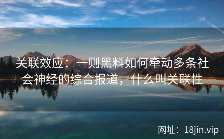 关联效应：一则黑料如何牵动多条社会神经的综合报道，什么叫关联性