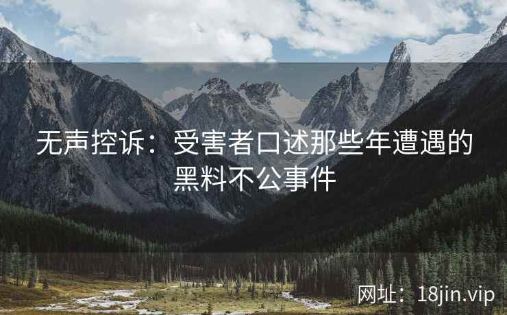 无声控诉：受害者口述那些年遭遇的黑料不公事件