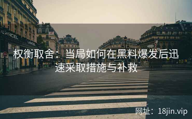 权衡取舍：当局如何在黑料爆发后迅速采取措施与补救