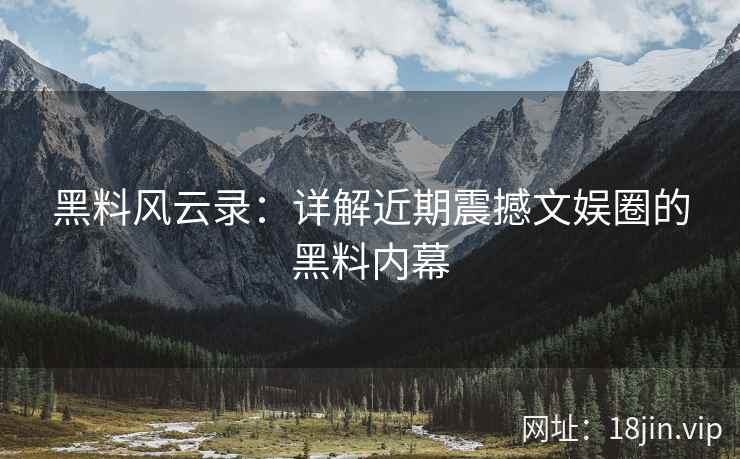 黑料风云录：详解近期震撼文娱圈的黑料内幕