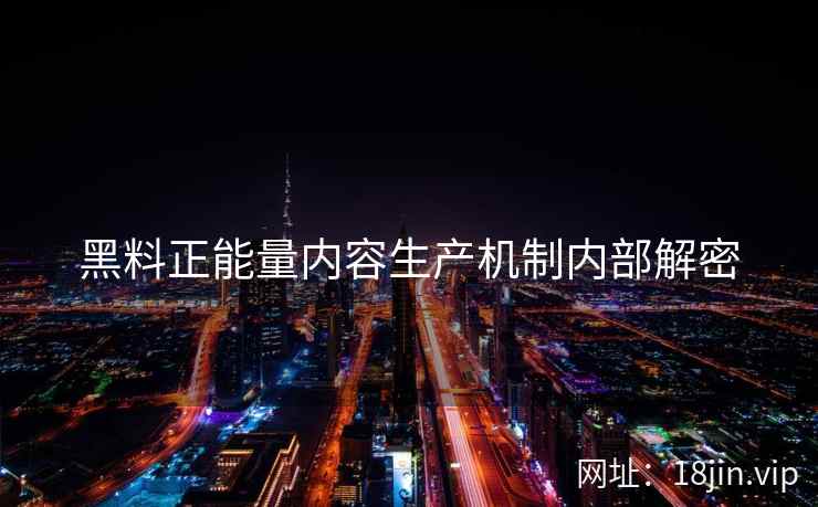 黑料正能量内容生产机制内部解密
