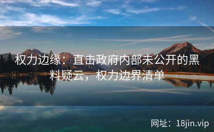 权力边缘：直击政府内部未公开的黑料疑云，权力边界清单