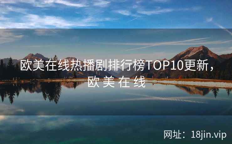 欧美在线热播剧排行榜TOP10更新,欧 美 在 线 欧美在线热播剧排行榜TOP10更新,欧 美 在 线