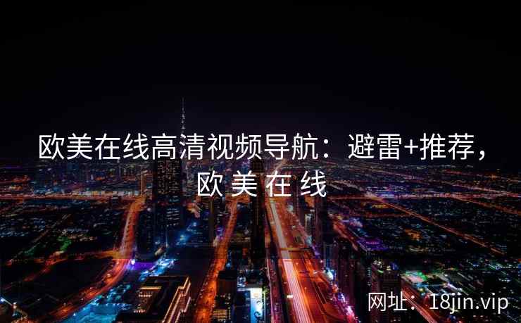 欧美在线高清视频导航:避雷+推荐,欧 美 在 线 欧美在线高清视频导航:避雷+推荐,欧 美 在 线