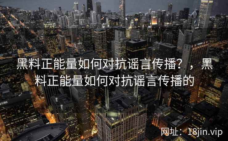黑料正能量如何对抗谣言传播?,黑料正能量如何对抗谣言传播的 黑料正能量如何对抗谣言传播?,黑料正能量如何对抗谣言传播的