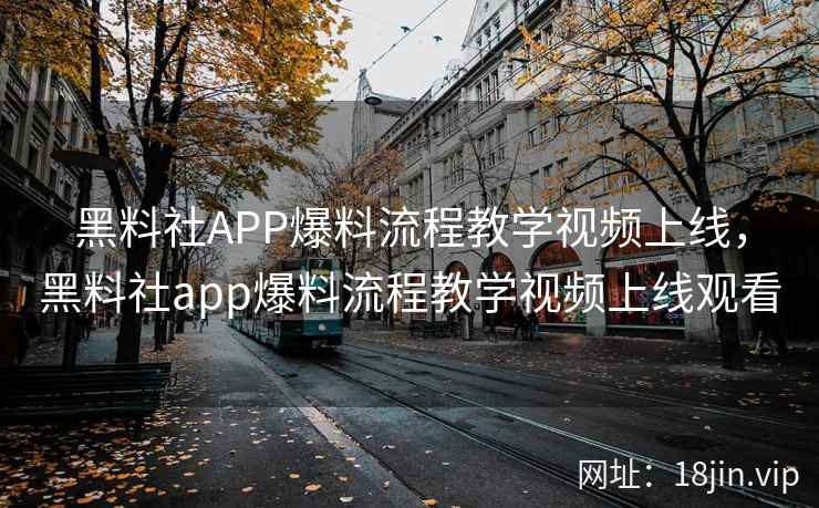 黑料社APP爆料流程教学视频上线,黑料社app爆料流程教学视频上线观看 黑料社APP爆料流程教学视频上线,黑料社app爆料流程教学视频上线观看